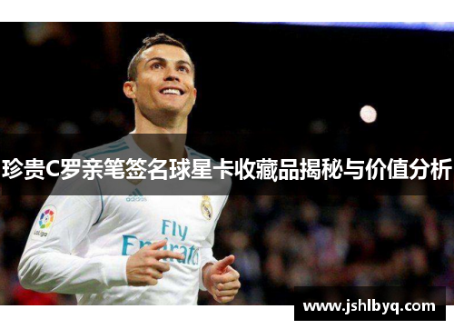 珍贵C罗亲笔签名球星卡收藏品揭秘与价值分析