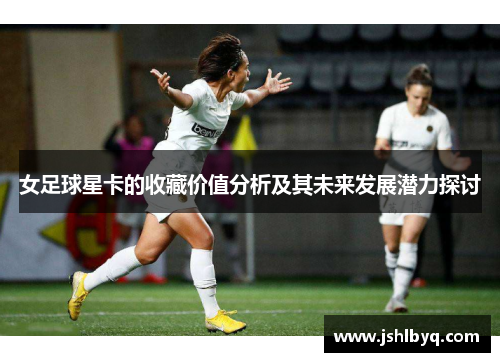 女足球星卡的收藏价值分析及其未来发展潜力探讨