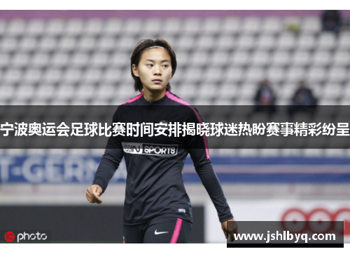 宁波奥运会足球比赛时间安排揭晓球迷热盼赛事精彩纷呈