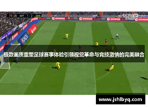 极致画质重塑足球赛事体验引领视觉革命与竞技激情的完美融合