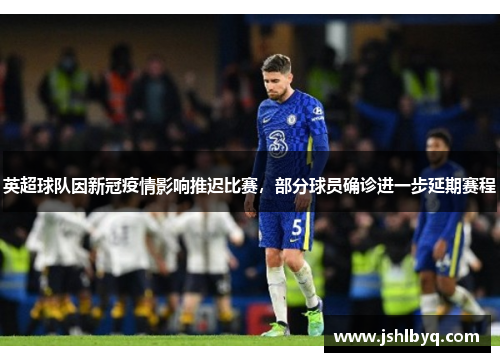 英超球队因新冠疫情影响推迟比赛，部分球员确诊进一步延期赛程